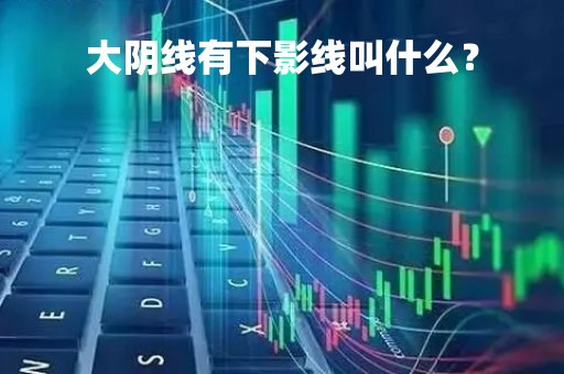 大阴线有下影线叫什么？