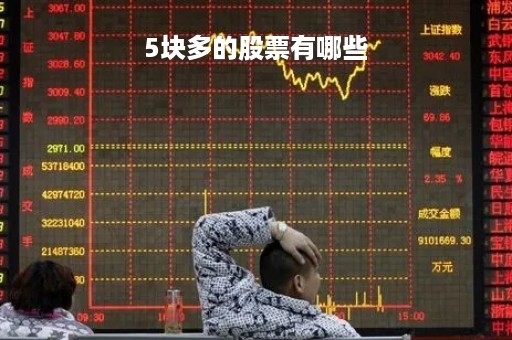 5块多的股票有哪些「五块多的股票有哪些」