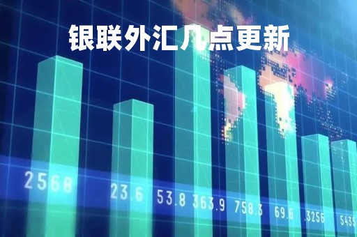 银联外汇几点更新「银联汇率是实时结算吗」