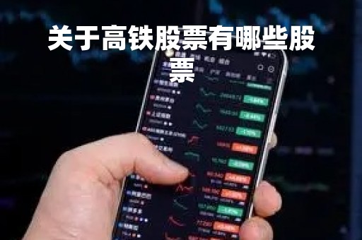关于高铁股票有哪些股票「关于高铁股票有哪些股票呢」