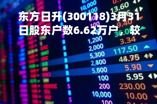 东方日升(300118)3月31日股东户数6.62万户，较上期减少3.26%