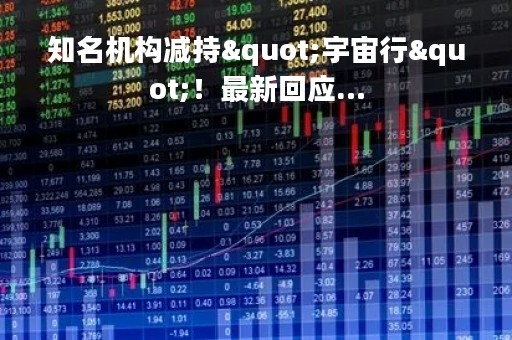 知名机构减持"宇宙行"！最新回应…