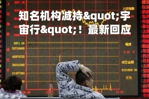 知名机构减持"宇宙行"！最新回应…