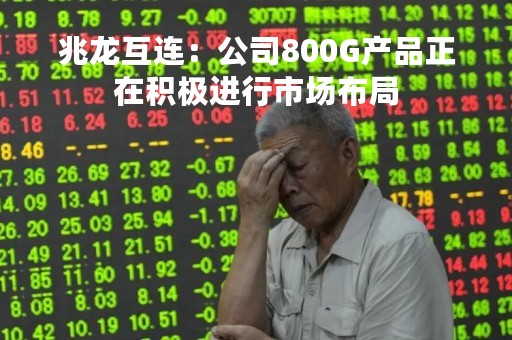 兆龙互连：公司800G产品正在积极进行市场布局