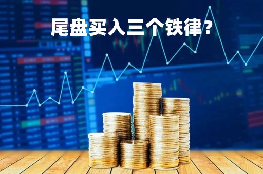 尾盘买入三个铁律?