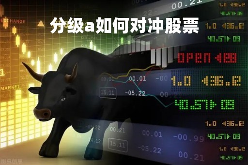 分级a如何对冲股票「a股股票的对冲产品有哪些」