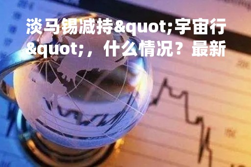 淡马锡减持"宇宙行"，什么情况？最新回应来了！