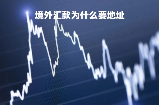 境外汇款为什么要地址「境外汇款为什么不成功」