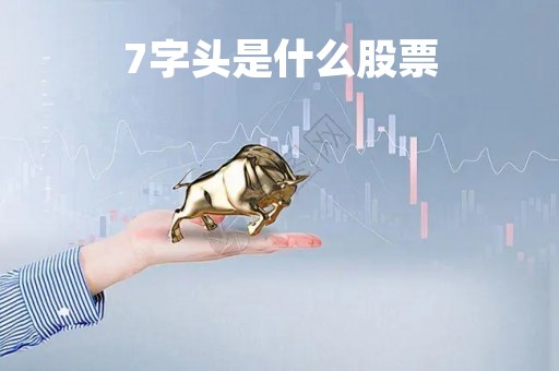 7字头是什么股票「7字头是什么股票类型」