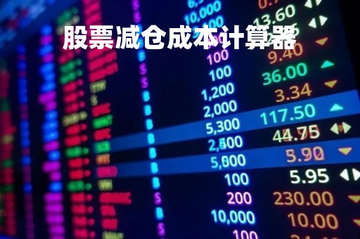 股票减仓成本计算器「股票减仓成本怎么算」