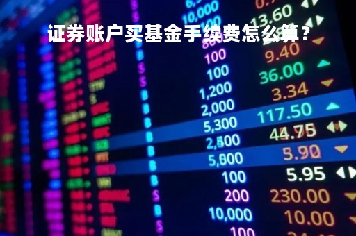 证券账户买基金手续费怎么算？
