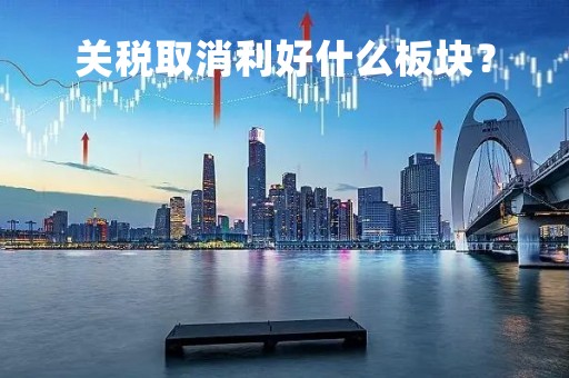 关税取消利好什么板块？