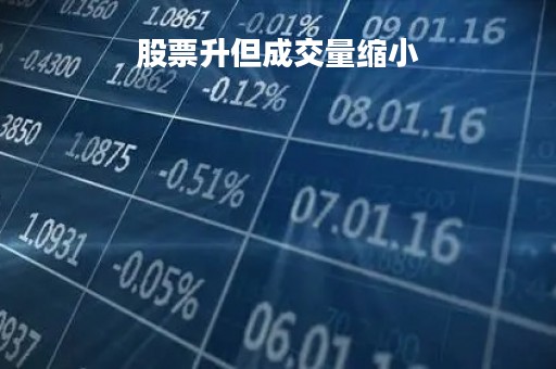 股票升但成交量缩小「成交量缩小股价上涨」