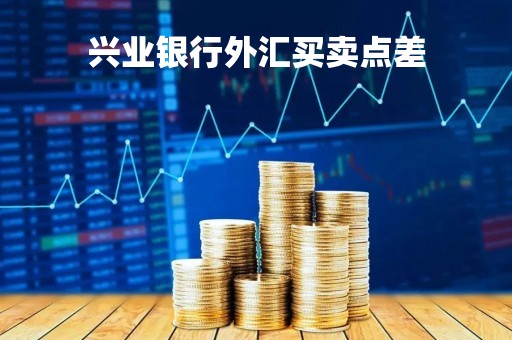 兴业银行外汇买卖点差「兴业银行外汇业务」