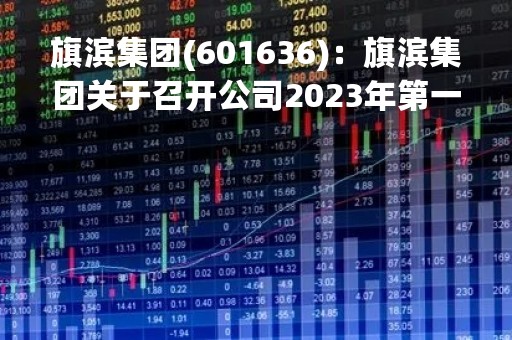 旗滨集团(601636)：旗滨集团关于召开公司2023年第一次临时股东大会，审议关于对控股子公司增资暨关联交易的议案
