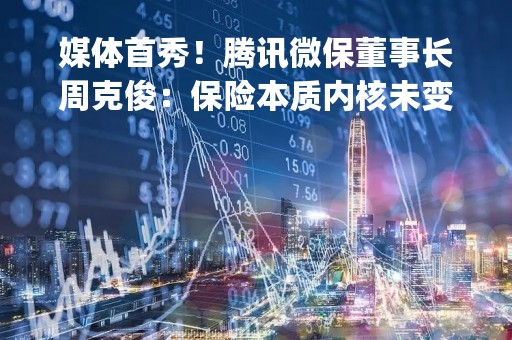 媒体首秀！腾讯微保董事长周克俊：保险本质内核未变，要做成"滚雪球"模式