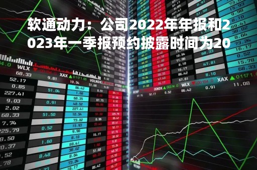 软通动力：公司2022年年报和2023年一季报预约披露时间为2023年4月26日