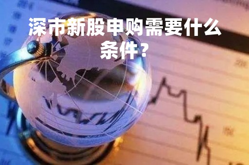 深市新股申购需要什么条件？