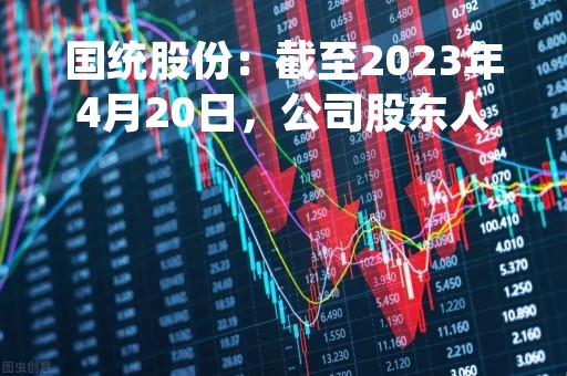 国统股份：截至2023年4月20日，公司股东人数为25129人（合并）