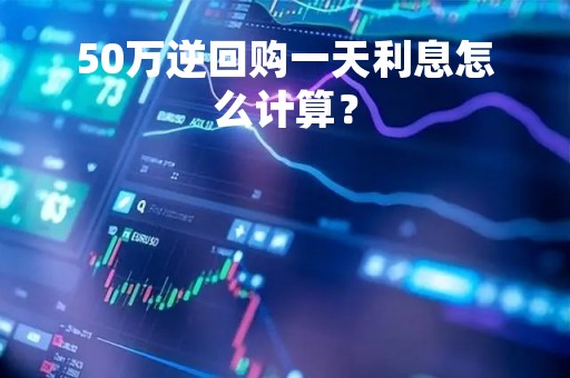 50万逆回购一天利息怎么计算？