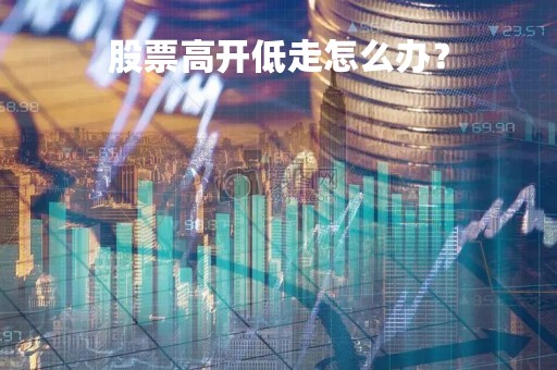 股票高开低走怎么办？