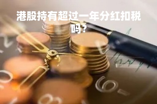 港股持有超过一年分红扣税吗？