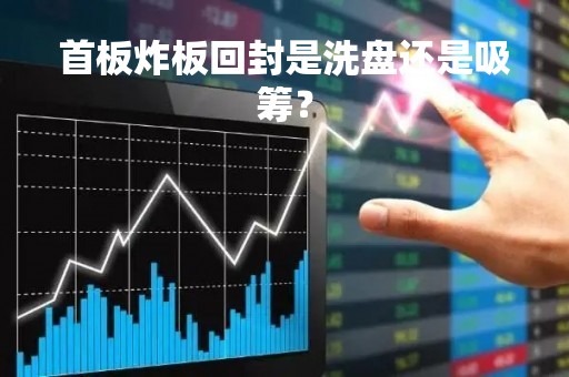 首板炸板回封是洗盘还是吸筹？