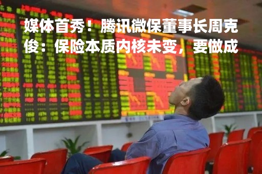 媒体首秀！腾讯微保董事长周克俊：保险本质内核未变，要做成"滚雪球"模式