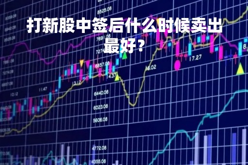 打新股中签后什么时候卖出最好？
