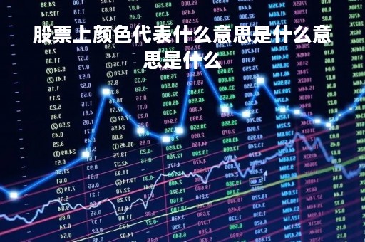 股票上颜色代表什么意思是什么意思是什么「股票颜色区分」