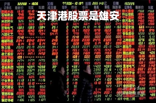 天津港股票是雄安「天津港股股票」 天津港股票是雄安「天津港股股票」
