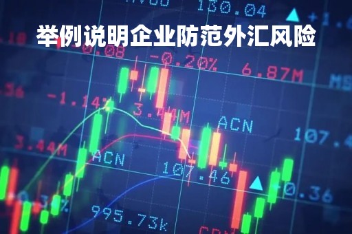 举例说明企业防范外汇风险「企业如何应对外汇风险」