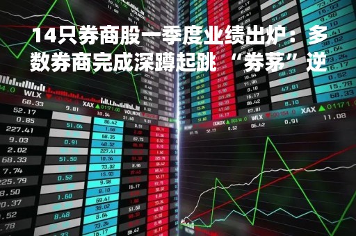 14只券商股一季度业绩出炉：多数券商完成深蹲起跳 “券茅”逆势下滑