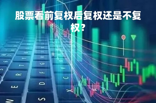 股票看前复权后复权还是不复权？
