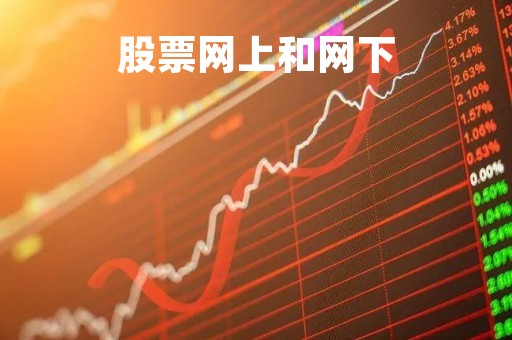 股票网上和网下「股票网上和网下哪个好」