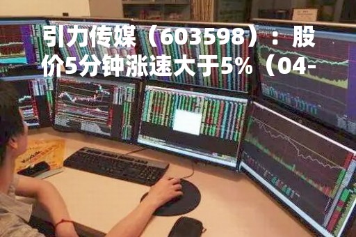 引力传媒（603598）：股价5分钟涨速大于5%（04-24）