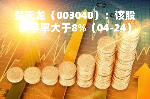 楚天龙（003040）：该股换手率大于8%（04-24）