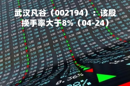 武汉凡谷（002194）：该股换手率大于8%（04-24）
