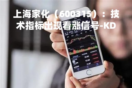 上海家化（600315）：技术指标出现看涨信号-KDJ 低位金叉（04-24）