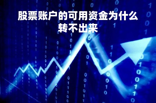 股票账户的可用资金为什么转不出来「股票资金账户可用余额怎么不能提现」