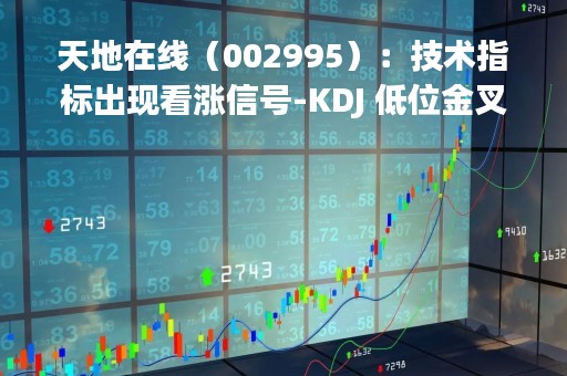 天地在线（002995）：技术指标出现看涨信号-KDJ 低位金叉（04-24）