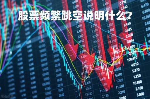 股票频繁跳空说明什么？
