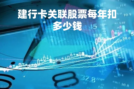 建行卡关联股票每年扣多少钱「建行关联交易」