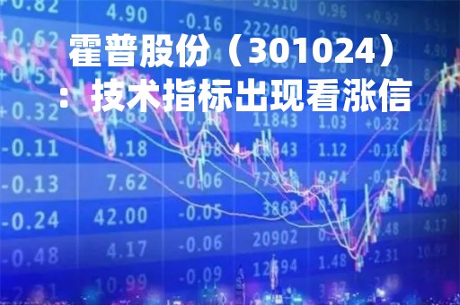 霍普股份（301024）：技术指标出现看涨信号-KDJ 低位金叉（04-24）