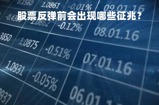 股票反弹前会出现哪些征兆？