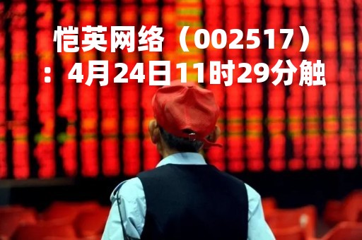 恺英网络（002517）：4月24日11时29分触及涨停板