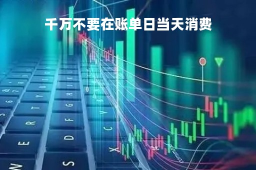 千万不要在账单日当天消费
