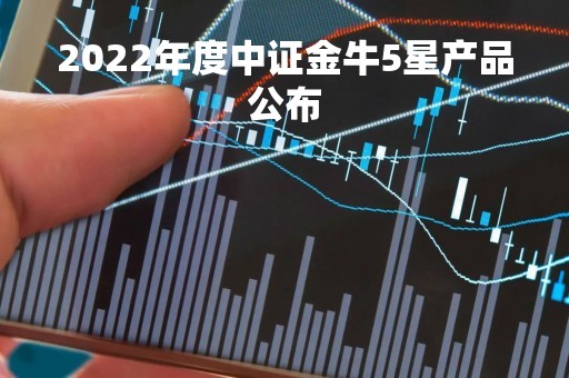 2022年度中证金牛5星产品公布