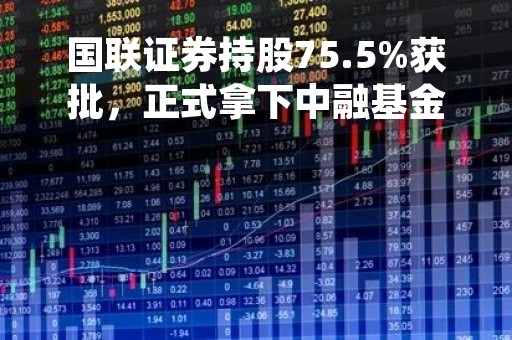 国联证券持股75.5%获批，正式拿下中融基金