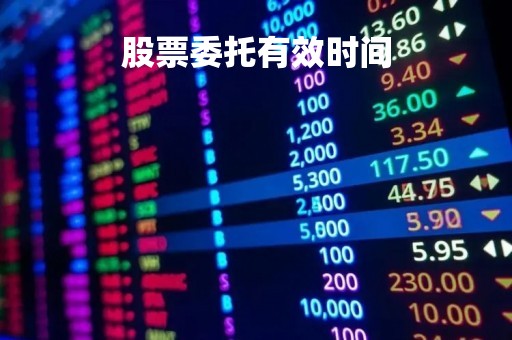 股票委托有效时间「股票委托时效限制」